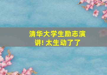 清华大学生励志演讲! 太生动了了